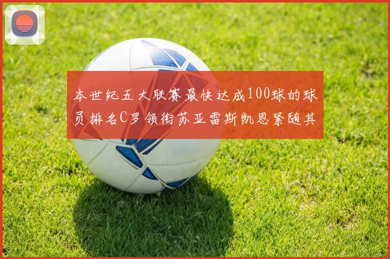 本世纪五大联赛最快达成100球的球员排名C罗领衔苏亚雷斯凯恩紧随其后