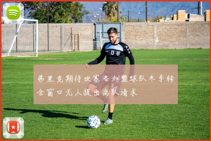 弗里克期待坎塞洛加盟球队冬季转会窗口无人提出离队请求