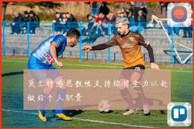 莫兰特感恩教练支持称将全力以赴做好个人职责