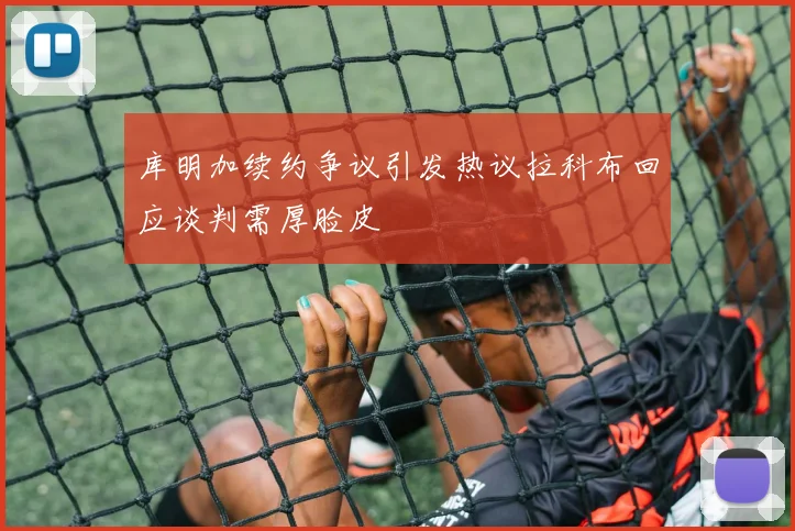 库明加续约争议引发热议拉科布回应谈判需厚脸皮