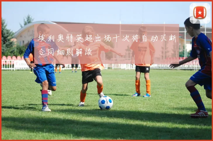 埃利奥特英超出场十次将自动买断合同细则解读