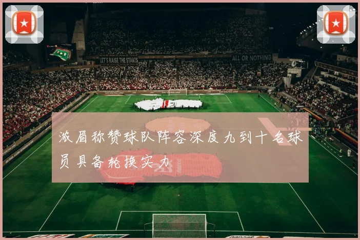 浓眉称赞球队阵容深度九到十名球员具备轮换实力