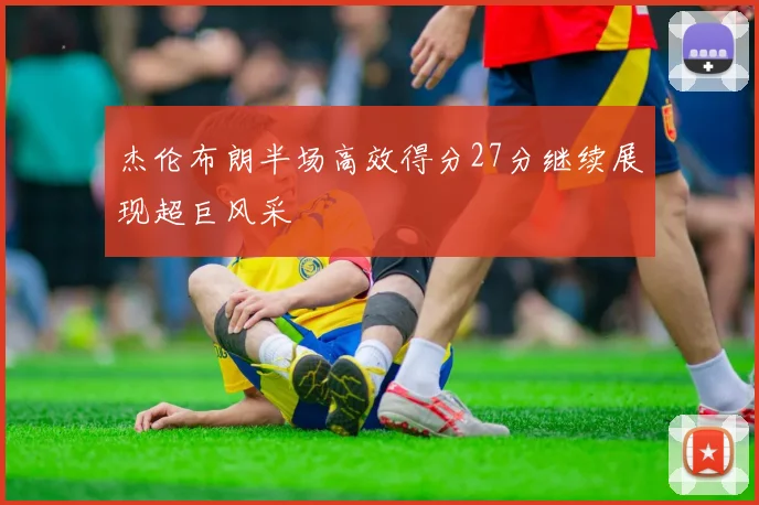 杰伦布朗半场高效得分27分继续展现超巨风采