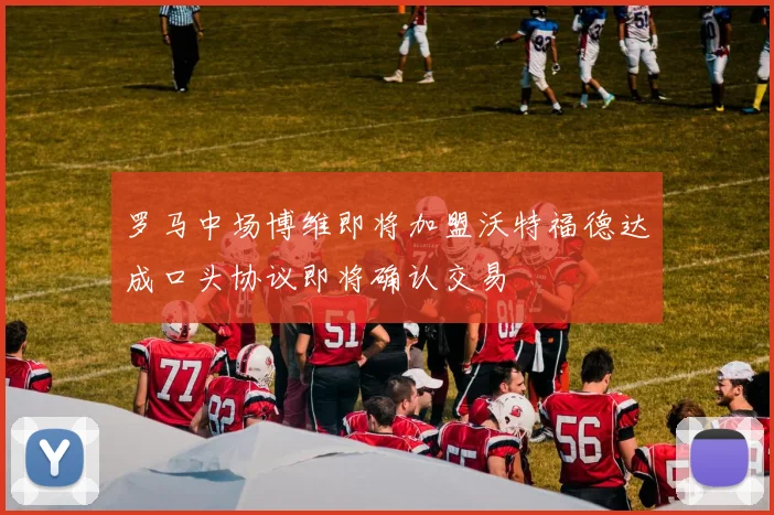 罗马中场博维即将加盟沃特福德达成口头协议即将确认交易