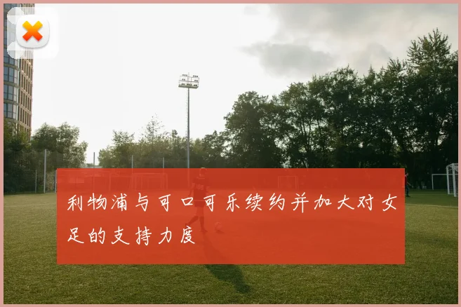 利物浦与可口可乐续约并加大对女足的支持力度