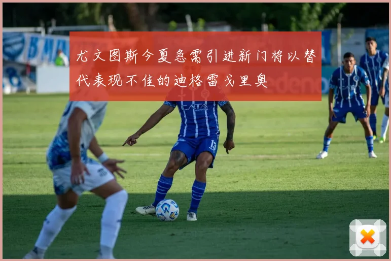 尤文图斯今夏急需引进新门将以替代表现不佳的迪格雷戈里奥
