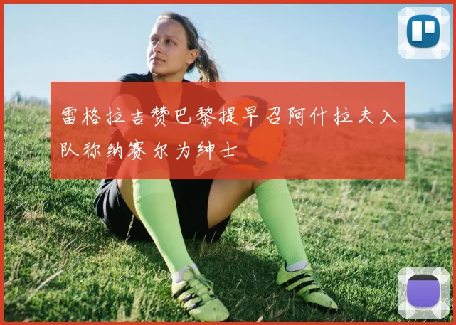 雷格拉吉赞巴黎提早召阿什拉夫入队称纳赛尔为绅士